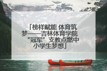 榜样赋能 体育筑梦——吉林体育学院“冠军”支教点燃中小学生梦想