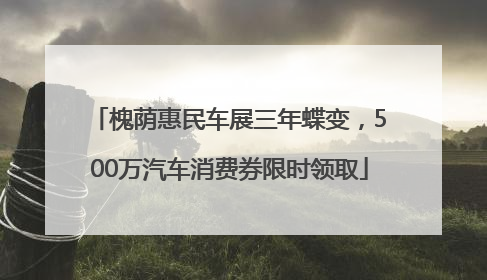 槐荫惠民车展三年蝶变，500万汽车消费券限时领取