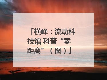 横峰：流动科技馆 科普“零距离”（图）