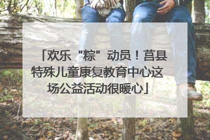 欢乐“粽”动员！莒县特殊儿童康复教育中心这场公益活动很暖心