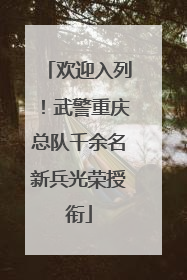 欢迎入列！武警重庆总队千余名新兵光荣授衔