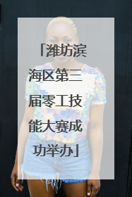 潍坊滨海区第三届零工技能大赛成功举办