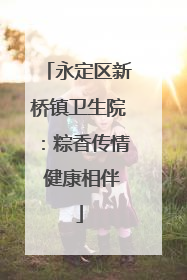 永定区新桥镇卫生院：粽香传情 健康相伴
