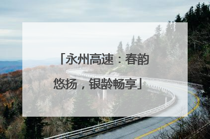 永州高速：春韵悠扬，银龄畅享