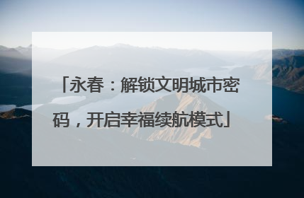 永春：解锁文明城市密码，开启幸福续航模式
