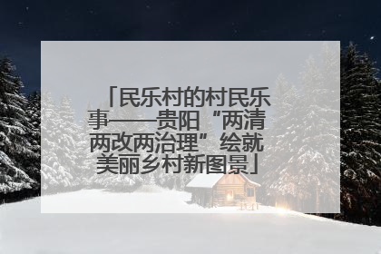 民乐村的村民乐事——贵阳“两清两改两治理”绘就美丽乡村新图景