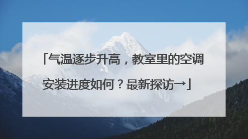 气温逐步升高，教室里的空调安装进度如何？最新探访→