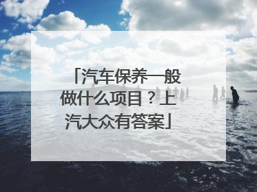 汽车保养一般做什么项目？上汽大众有答案