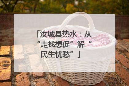 汝城县热水：从“走找想促”解“民生忧愁”