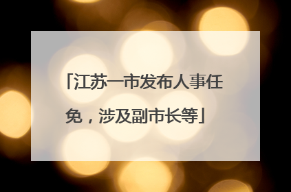 江苏一市发布人事任免，涉及副市长等