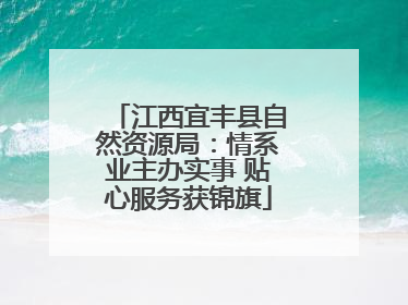 江西宜丰县自然资源局：情系业主办实事 贴心服务获锦旗