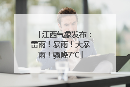 江西气象发布：雷雨！暴雨！大暴雨！骤降7℃