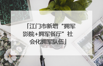 江门市新增“拥军影院+拥军餐厅”社会化拥军队伍