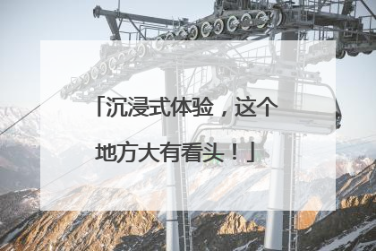 沉浸式体验，这个地方大有看头！