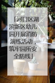 河口区湖滨新区幼儿园开展消防演练活动，筑牢园所安全防线