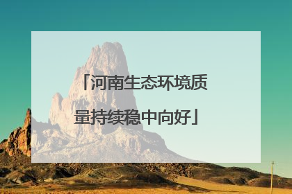 河南生态环境质量持续稳中向好