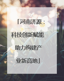 河南济源：科技创新赋能 助力构建产业新高地