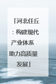 河北任丘：构建现代产业体系 助力高质量发展