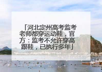 河北定州高考监考老师都穿运动鞋，官方：监考不允许穿高跟鞋，已执行多年