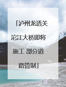 泸州龙透关沱江大桥即将施工 部分道路管制
