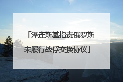 泽连斯基指责俄罗斯未履行战俘交换协议