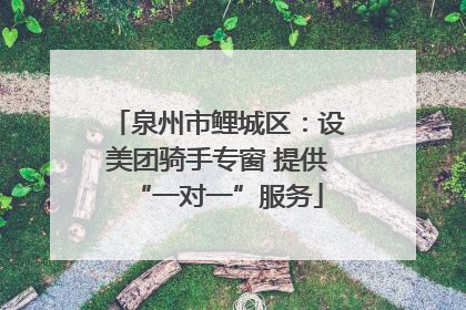 泉州市鲤城区：设美团骑手专窗 提供“一对一”服务