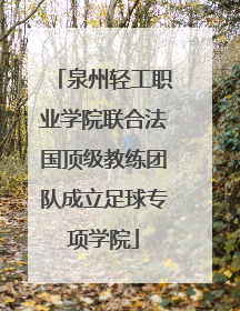 泉州轻工职业学院联合法国顶级教练团队成立足球专项学院