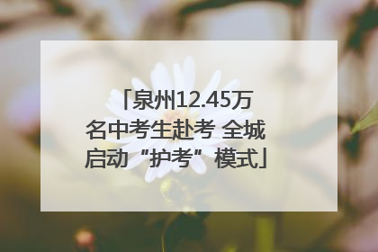 泉州12.45万名中考生赴考 全城启动“护考”模式