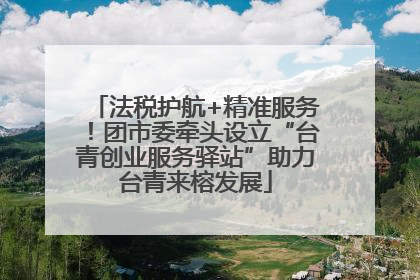 法税护航+精准服务！团市委牵头设立“台青创业服务驿站”助力台青来榕发展