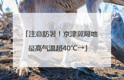 注意防暑！京津冀局地最高气温超40℃→