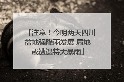 注意！今明两天四川盆地强降雨发展 局地或遭遇特大暴雨