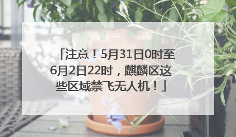 注意！5月31日0时至6月2日22时，麒麟区这些区域禁飞无人机！