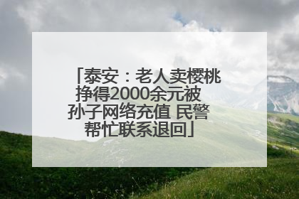 泰安：老人卖樱桃挣得2000余元被孙子网络充值 民警帮忙联系退回