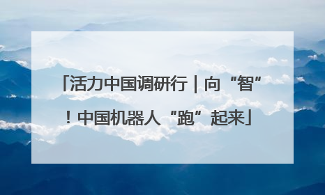活力中国调研行｜向“智”！中国机器人“跑”起来