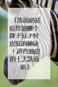 洗面奶祛痘控油哪个牌子好？好皮肤的秘诀！适合油皮的十大洗面奶
