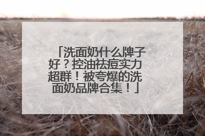 洗面奶什么牌子好？控油祛痘实力超群！被夸爆的洗面奶品牌合集！