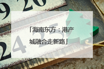 海南东方：港产城融合走新路
