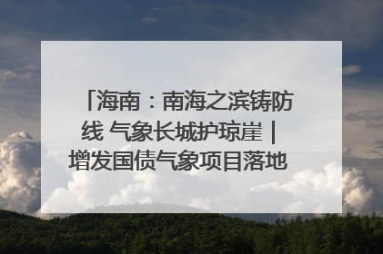 海南：南海之滨铸防线 气象长城护琼崖｜增发国债气象项目落地见效系列报道