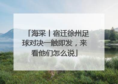 海采丨宿迁徐州足球对决一触即发，来看他们怎么说