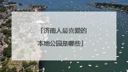 济南人最喜爱的本地公园是哪些