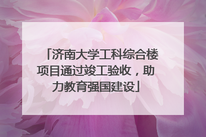 济南大学工科综合楼项目通过竣工验收，助力教育强国建设