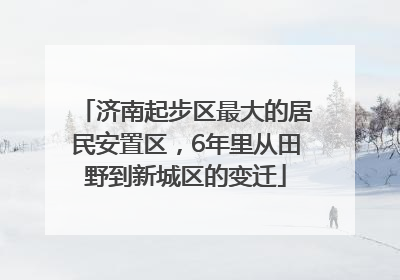 济南起步区最大的居民安置区，6年里从田野到新城区的变迁