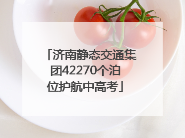 济南静态交通集团42270个泊位护航中高考