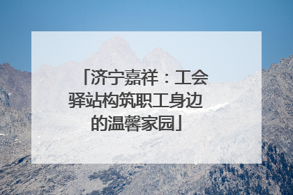 济宁嘉祥：工会驿站构筑职工身边的温馨家园