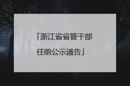 浙江省省管干部任前公示通告