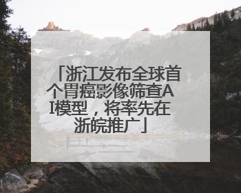 浙江发布全球首个胃癌影像筛查AI模型，将率先在浙皖推广