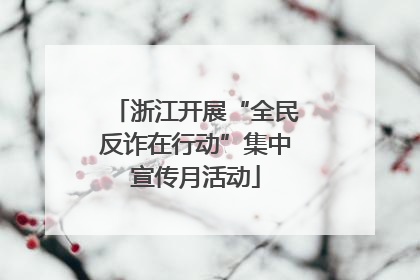 浙江开展“全民反诈在行动”集中宣传月活动
