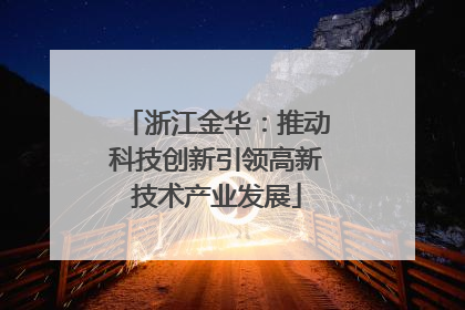浙江金华：推动科技创新引领高新技术产业发展