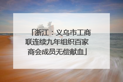浙江：义乌市工商联连续九年组织百家商会成员无偿献血