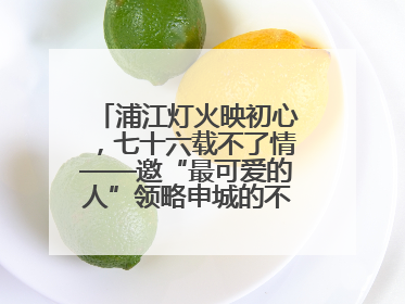 浦江灯火映初心，七十六载不了情——邀“最可爱的人”领略申城的不夜繁华